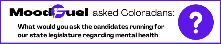 Moodfuel asked Coloradans: What would you ask the candidates running for our st legis. re mental health?